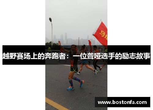 越野赛场上的奔跑者：一位聋哑选手的励志故事